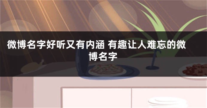 微博名字好听又有内涵 有趣让人难忘的微博名字