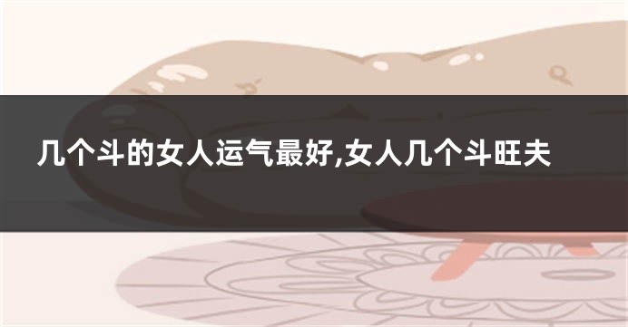 几个斗的女人运气最好,女人几个斗旺夫