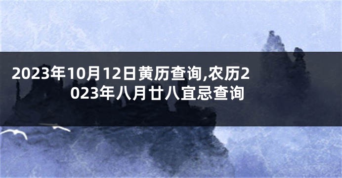 2023年10月12日黄历查询,农历2023年八月廿八宜忌查询