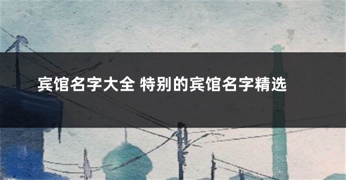 宾馆名字大全 特别的宾馆名字精选
