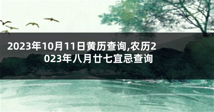2023年10月11日黄历查询,农历2023年八月廿七宜忌查询