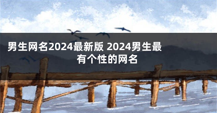 男生网名2024最新版 2024男生最有个性的网名
