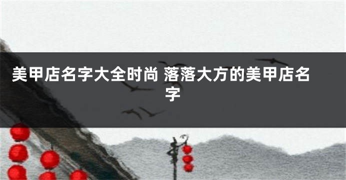 美甲店名字大全时尚 落落大方的美甲店名字