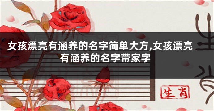 女孩漂亮有涵养的名字简单大方,女孩漂亮有涵养的名字带家字