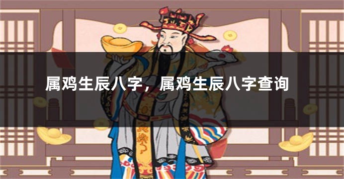 属鸡生辰八字，属鸡生辰八字查询