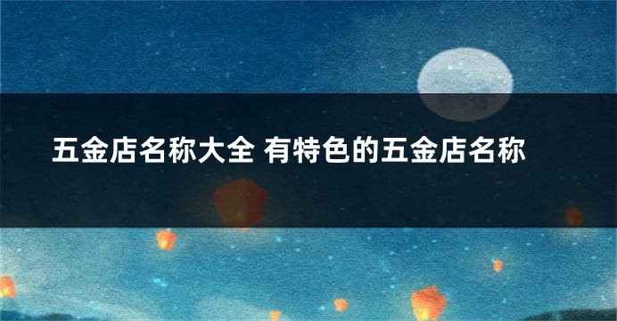 五金店名称大全 有特色的五金店名称