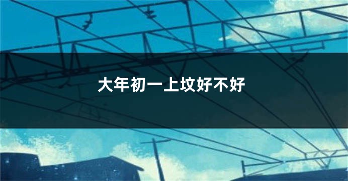 大年初一上坟好不好