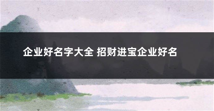 企业好名字大全 招财进宝企业好名