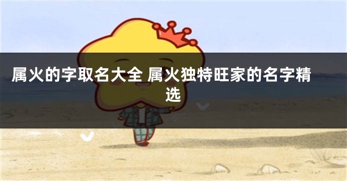 属火的字取名大全 属火独特旺家的名字精选