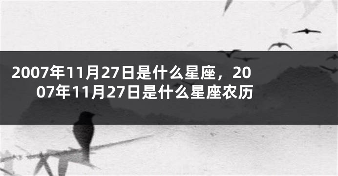 2007年11月27日是什么星座，2007年11月27日是什么星座农历