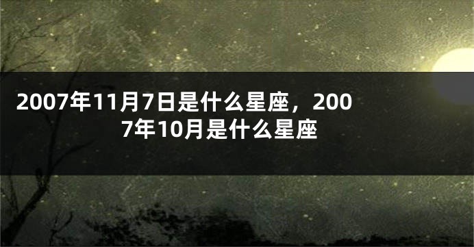 2007年11月7日是什么星座，2007年10月是什么星座