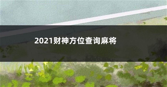 2021财神方位查询麻将
