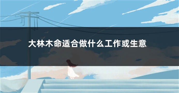 大林木命适合做什么工作或生意