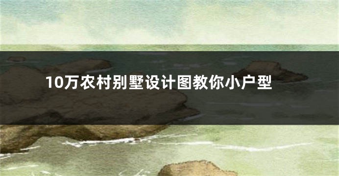 10万农村别墅设计图教你小户型