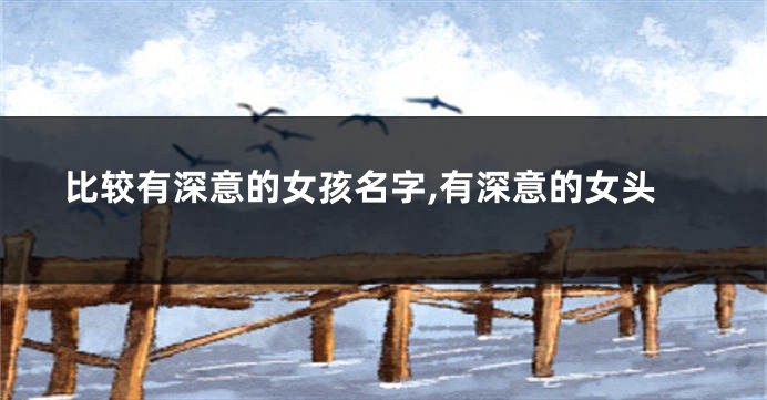 比较有深意的女孩名字,有深意的女头