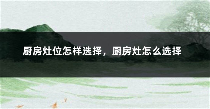 厨房灶位怎样选择，厨房灶怎么选择