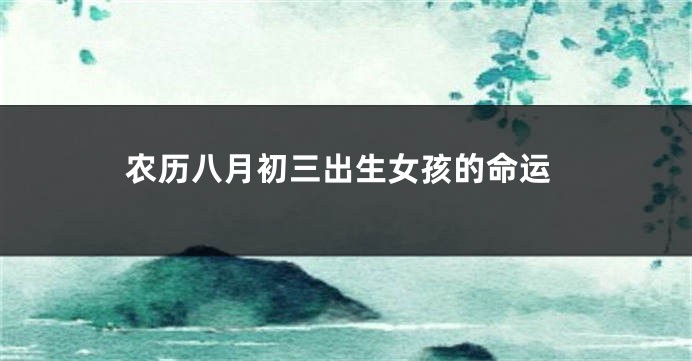 农历八月初三出生女孩的命运