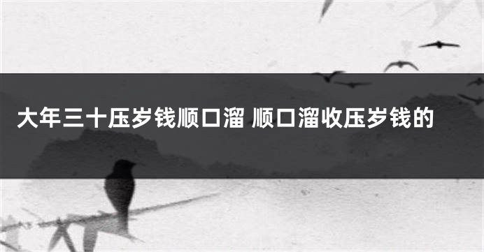大年三十压岁钱顺口溜 顺口溜收压岁钱的