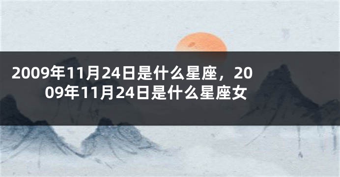 2009年11月24日是什么星座，2009年11月24日是什么星座女