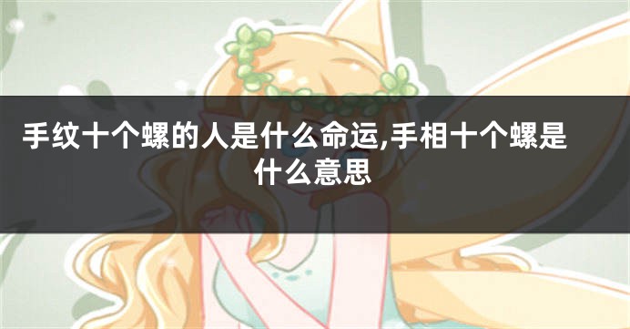 手纹十个螺的人是什么命运,手相十个螺是什么意思