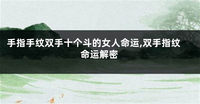 手指手纹双手十个斗的女人命运,双手指纹命运解密