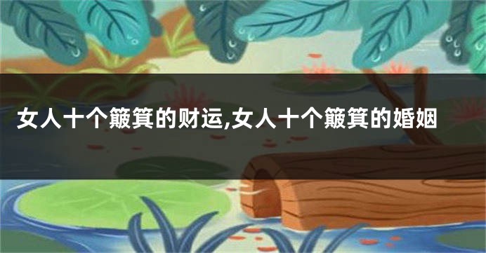 女人十个簸箕的财运,女人十个簸箕的婚姻