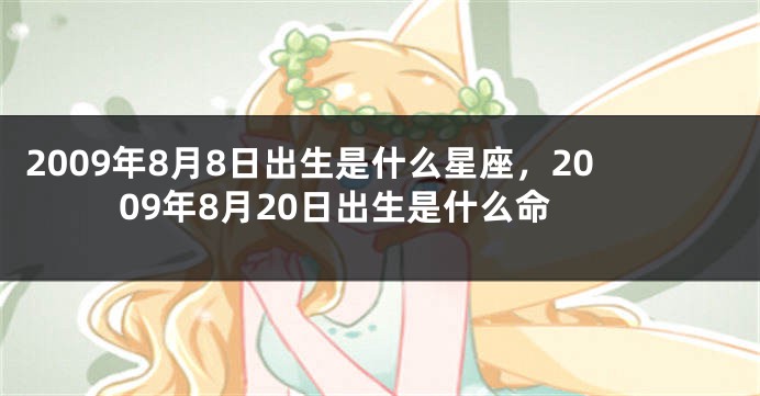 2009年8月8日出生是什么星座，2009年8月20日出生是什么命