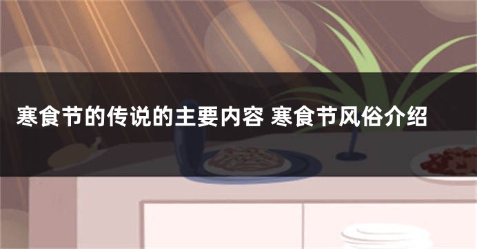 寒食节的传说的主要内容 寒食节风俗介绍