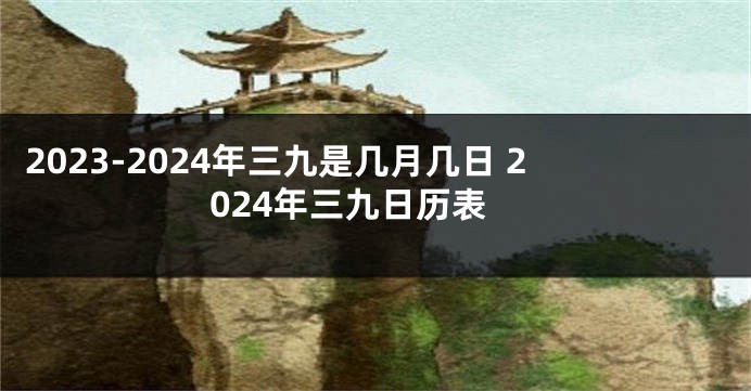 2023-2024年三九是几月几日 2024年三九日历表