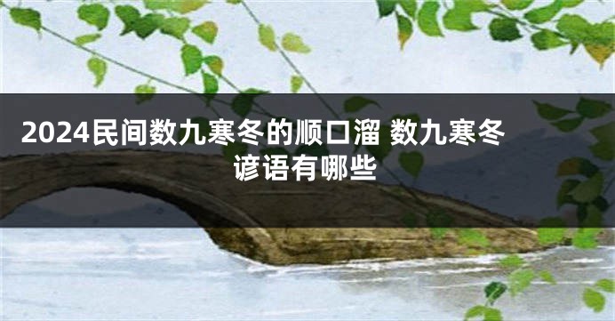 2024民间数九寒冬的顺口溜 数九寒冬谚语有哪些