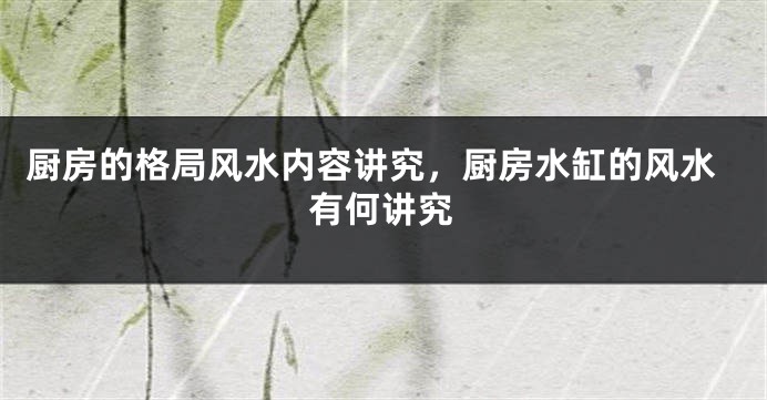 厨房的格局风水内容讲究，厨房水缸的风水有何讲究