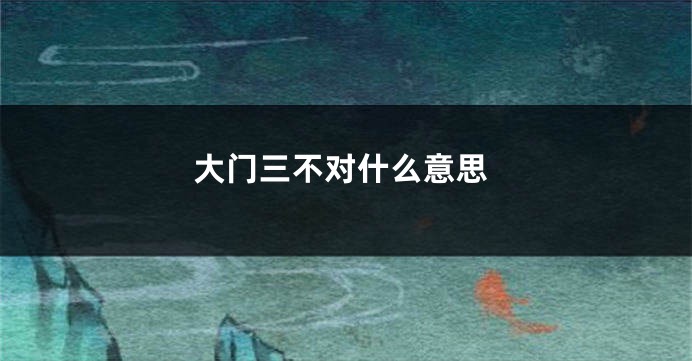 大门三不对什么意思