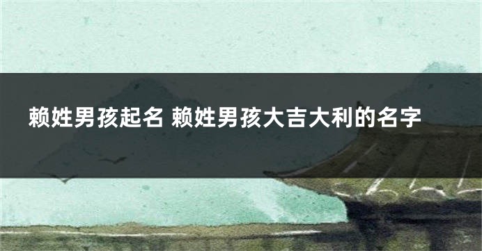 赖姓男孩起名 赖姓男孩大吉大利的名字