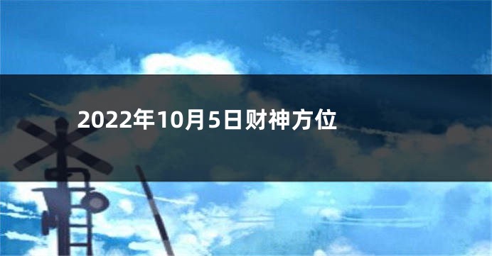 2022年10月5日财神方位