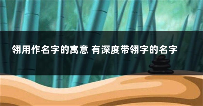 翎用作名字的寓意 有深度带翎字的名字