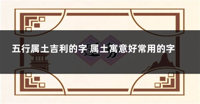 五行属土吉利的字 属土寓意好常用的字
