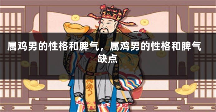 属鸡男的性格和脾气，属鸡男的性格和脾气缺点