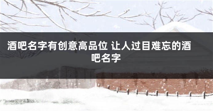 酒吧名字有创意高品位 让人过目难忘的酒吧名字