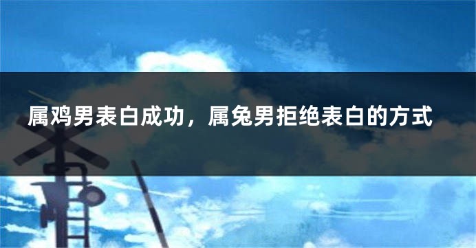 属鸡男表白成功，属兔男拒绝表白的方式