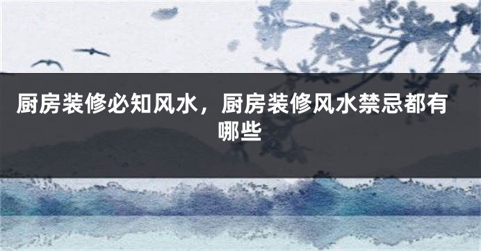 厨房装修必知风水，厨房装修风水禁忌都有哪些
