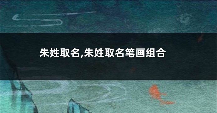 朱姓取名,朱姓取名笔画组合