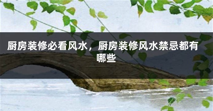 厨房装修必看风水，厨房装修风水禁忌都有哪些