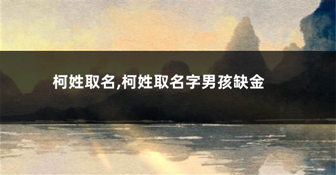 柯姓取名,柯姓取名字男孩缺金
