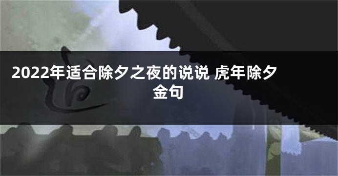 2022年适合除夕之夜的说说 虎年除夕金句