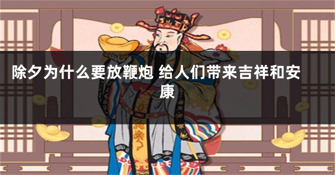 除夕为什么要放鞭炮 给人们带来吉祥和安康