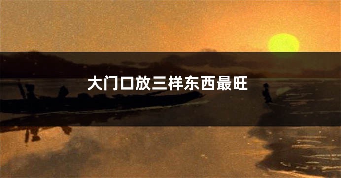 大门口放三样东西最旺