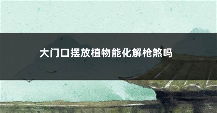 大门口摆放植物能化解枪煞吗