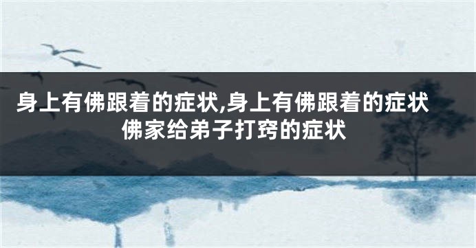 身上有佛跟着的症状,身上有佛跟着的症状佛家给弟子打窍的症状