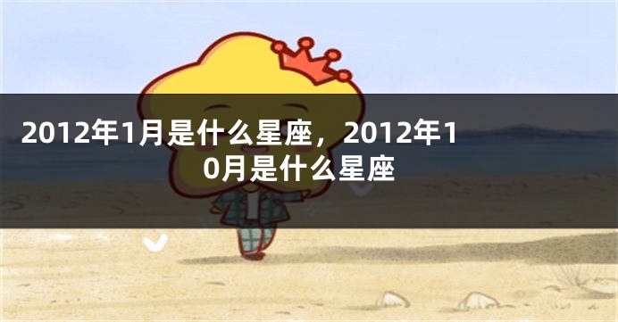 2012年1月是什么星座，2012年10月是什么星座