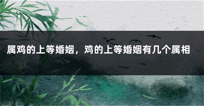 属鸡的上等婚姻，鸡的上等婚姻有几个属相